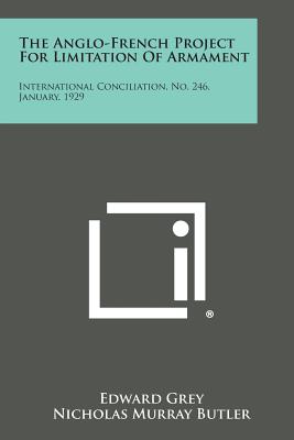 The Anglo-French Project for Limitation of Armament: International Conciliation, No. 246, January, 1929 - Grey, Edward, Sir, and Butler, Nicholas Murray (Foreword by)