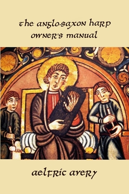 The Anglo-Saxon Harp Owner's Manual - Avery, Aelfric