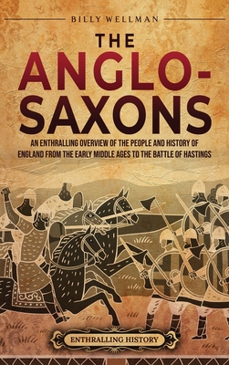 The Anglo-Saxons: An Enthralling Overview of the People and History of England from the Early Middle Ages to the Battle of Hastings - Wellman, Billy
