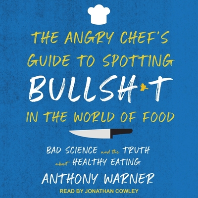 The Angry Chef's Guide to Spotting Bullsh*t in the World of Food: Bad Science and the Truth about Healthy Eating - Cowley, Jonathan (Read by), and Warner, Anthony