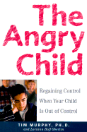 The Angry Child: Regaining Control When Your Child Is Out of Control