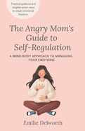 The Angry Mom's Guide to Self-Regulation: A Mind-Body Approach to Managing Your Emotions