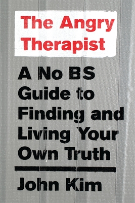 The Angry Therapist: A No Bs Guide to Finding and Living Your Own Truth - Kim, John