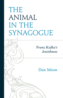 The Animal in the Synagogue: Franz Kafka's Jewishness - Miron, Dan