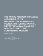 The Animal Kingdom, Arranged According to Its Organization, Serving as a Foundation for the Natural History of Animals, and an Introduction to the Comparative Anatomy