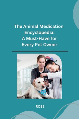The Animal Medication Encyclopedia: A Must-Have for Every Pet Owner - Rose