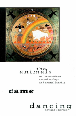 The Animals Came Dancing: Native American Sacred Ecology and Animal Kinship - Harrod, Howard L