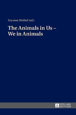 The Animals in Us - We in Animals - Wrobel, Szymon (Editor)
