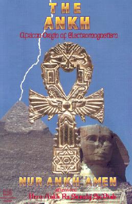 The Ankh: African Origin of Electromagnetism - Nur Ankh Amen, and Semahj Sa Ptah, Heru Ankh (Afterword by)
