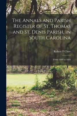 The Annals and Parish Register of St. Thomas and St. Denis Parish, in South Carolina: From 1680 to 1884 - Clute, Robert F