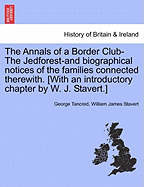 The Annals of a Border Club-The Jedforest-and biographical notices of the families connected therewith. [With an introductory chapter by W. J. Stavert.]