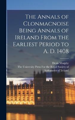 The Annals of Clonmacnoise Being Annals of Ireland From the Earliest Period to A. D. 1408 - Murphy, Denis, and The University Press for the Royal So (Creator)