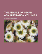 The Annals of Indian Administration Volume 4 - Townsend, Meredith