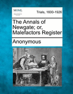 The Annals of Newgate; Or, Malefactors Register