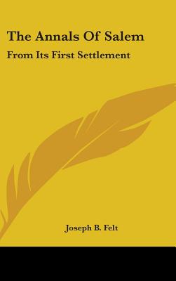 The Annals Of Salem: From Its First Settlement - Felt, Joseph B