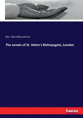 The annals of St. Helen's Bishopsgate, London - Cox, John Edmund, Rev.