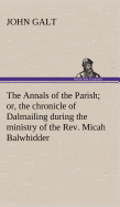 The Annals of the Parish; or, the chronicle of Dalmailing during the ministry of the Rev. Micah Balwhidder