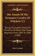 The Annals of the Yeomanry Cavalry of Wiltshire V2: Being a Complete History of the Prince of Wales' Own Royal Regiment from 1893 to 1908 (1908)