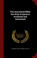 The Annotated Bible; the Holy Scriptures Analyzed and Annotated