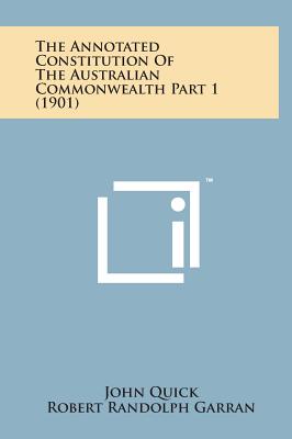The Annotated Constitution of the Australian Commonwealth Part 1 (1901) - Quick, John, Sir, and Garran, Robert Randolph
