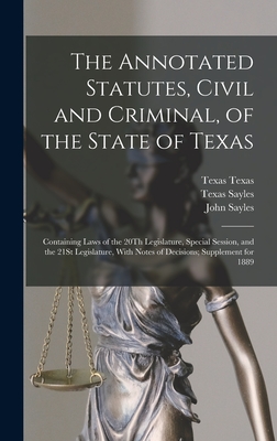 The Annotated Statutes, Civil and Criminal, of the State of Texas: Containing Laws of the 20Th Legislature, Special Session, and the 21St Legislature, With Notes of Decisions; Supplement for 1889 - Sayles, John, and Sayles, Texas, and Sayles, Henry