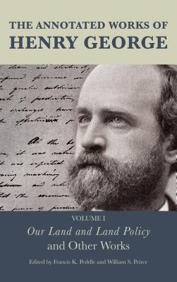 The Annotated Works of Henry George: Our Land and Land Policy and Other Works - Peddle, Francis K. (Editor), and Peirce, William S. (Editor), and Foldvary, Fred (Contributions by)