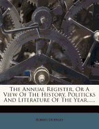 The Annual Register, Or A View Of The History, Politicks And Literature Of The Year......