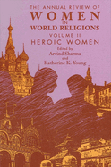 The Annual Review of Women in World Religions: Volume II. Heroic Women
