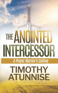 The Anointed Intercessor: A Prayer Warrior's Calling
