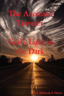 The Anointed Traveler: Gods Light in the Dark - Harris, Deborah A