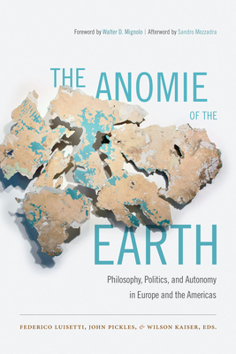 The Anomie of the Earth: Philosophy, Politics, and Autonomy in Europe and the Americas - Luisetti, Federico (Editor), and Pickles, John (Editor), and Kaiser, Wilson (Editor)