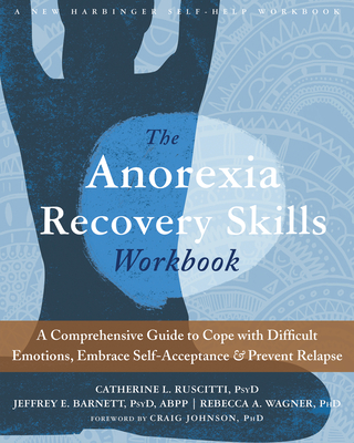 The Anorexia Recovery Skills: A Comprehensive Guide to Cope with Difficult Emotions, Embrace Self-Acceptance, and Prevent Relapse - Ruscitti, Catherine L, PsyD, and Barnett, Jeffrey E, PsyD, Abpp, and Wagner, Rebecca A, PhD
