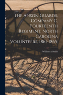 The Anson Guards, Company C, Fourteenth Regiment, North Carolina Volunteers, 1861-1865;