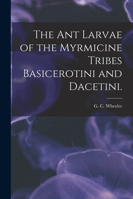 The Ant Larvae of the Myrmicine Tribes Basicerotini and Dacetini. - Wheeler, G C (Creator)