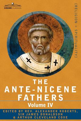 The Ante-Nicene Fathers: The Writings of the Fathers Down to A.D. 325 Volume IV Fathers of the Third Century -Tertullian Part 4; Minucius Felix - Roberts, Reverend Alexander (Editor)