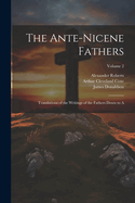 The Ante-Nicene Fathers: Translations of the Writings of the Fathers Down to A; Volume 1