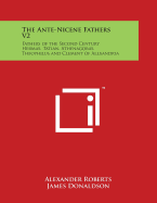 The Ante-Nicene Fathers V2: Fathers of the Second Century Hermas, Tatian, Athenagoras, Theophilus and Clement of Alexandria