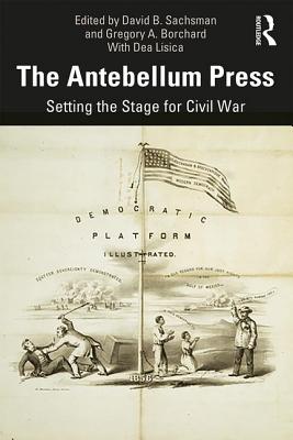 The Antebellum Press: Setting the Stage for Civil War - Sachsman, David B (Editor), and Borchard, Gregory A (Editor)