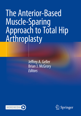 The Anterior-Based Muscle-Sparing Approach to Total Hip Arthroplasty - Geller, Jeffrey A. (Editor), and McGrory, Brian J. (Editor)