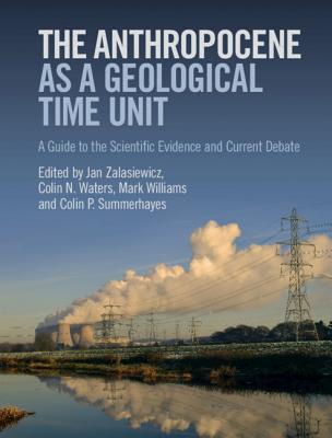 The Anthropocene as a Geological Time Unit: A Guide to the Scientific Evidence and Current Debate - Zalasiewicz, Jan (Editor), and Waters, Colin N (Editor), and Williams, Mark (Editor)