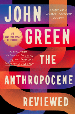 The Anthropocene Reviewed: Essays on a Human-Centered Planet - Green, John
