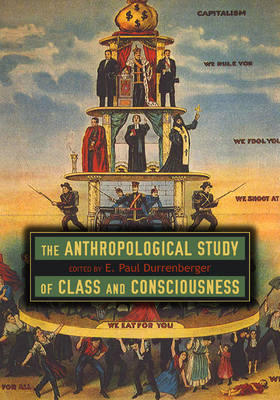 The Anthropological Study of Class and Consciousness - Durrenberger, E Paul (Editor)