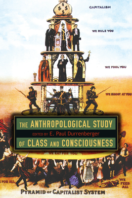 The Anthropological Study of Class and Consciousness - Durrenberger, E Paul (Editor)