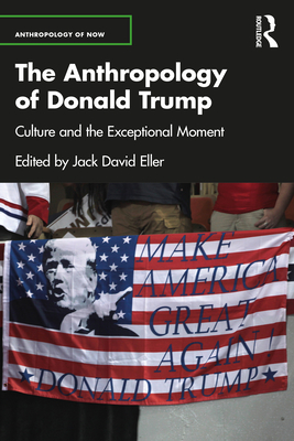 The Anthropology of Donald Trump: Culture and the Exceptional Moment - Eller, Jack David (Editor)