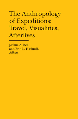 The Anthropology of Expeditions - Travel, Visualities, Afterlives - Hasinoff, Erin L., and Bell, Joshua A.