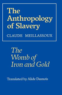 The Anthropology of Slavery: The Womb of Iron and Gold - Meillassoux, Claude, and Dasnois, Alide (Translated by)