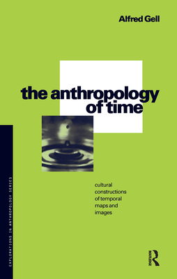 The Anthropology of Time: Cultural Constructions of Temporal Maps and Images - Gell, Alfred