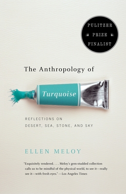 The Anthropology of Turquoise: Reflections on Desert, Sea, Stone, and Sky - Meloy, Ellen