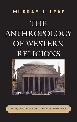 The Anthropology of Western Religions: Ideas, Organizations, and Constituencies - Leaf, Murray J.