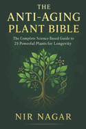 The Anti-Aging Plant Bible: The Complete Science-Based Guide to 25 Powerful Plants for Longevity